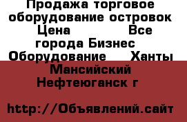 Продажа торговое оборудование островок › Цена ­ 50 000 - Все города Бизнес » Оборудование   . Ханты-Мансийский,Нефтеюганск г.